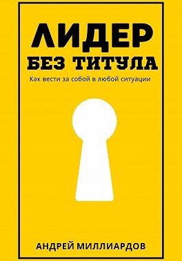 Миллиардов Андрей - Лидер без титула. Как вести за собой в любой ситуации
