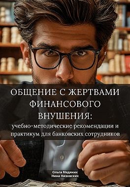 Медяник Ольга, Низовских Нина - Общение с жертвами финансового внушения: учебно-методические рекомендации и практикум для банковских сотрудников