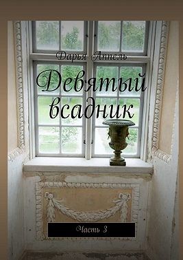 Аппель Дарья - Девятый всадник. Часть 3