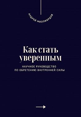 Миллиардов Андрей - Как стать уверенным. Научное руководство по обретению внутренней силы