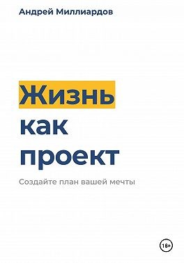 Миллиардов Андрей - Жизнь как проект. Создайте план вашей мечты