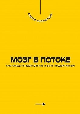 Миллиардов Андрей - Мозг в потоке. Как находить вдохновение и быть продуктивным