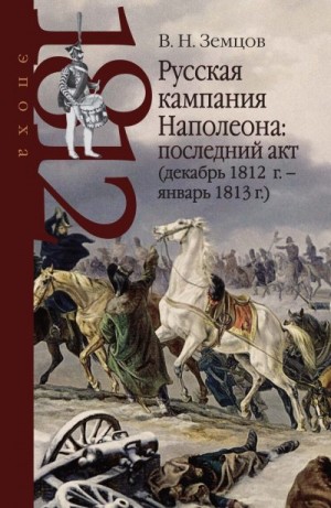 Земцов Владимир - Русская кампания Наполеона: последний акт (декабрь 1812 г. – январь 1813 г.)