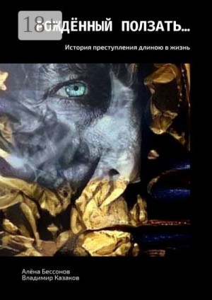 Бессонова Алёна, Казаков Владимир - Рождённый ползать… История преступления длиною в жизнь
