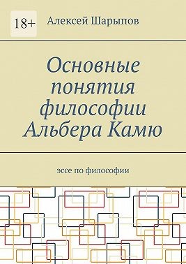 Шарыпов Алексей - Основные понятия философии Альбера Камю. Эссе по философии