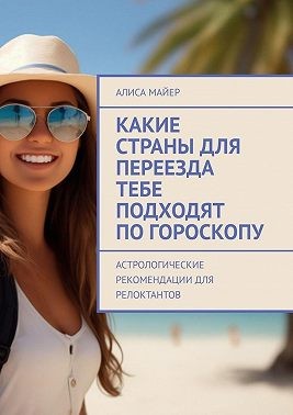 Майер Алиса, Майер Алиса - Какие страны для переезда тебе подходят по гороскопу. Астрологические рекомендации для релоктантов