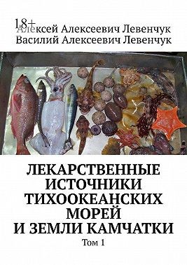 Левенчук Алексей, Левенчук Василий - Лекарственные источники Тихоокеанских морей и земли Камчатки. Том 1