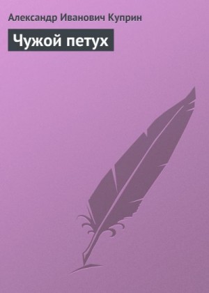 Куприн Александр - Чужой петух