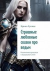 Лунная Ирина - Страшные любовные сказки про ведьм. Романтичные рассказы в колдовском стиле