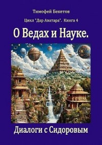О Ведах и Науке. Диалоги с Сидоровым. Цикл «Дар Аватара». Книга 4