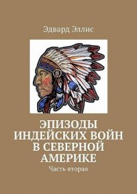 Эпизоды индейских войн в северной америке. Часть вторая