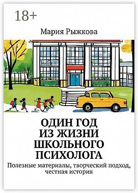 Рыжкова Мария - Один год из жизни школьного психолога. Полезные материалы, творческий подход, честная история