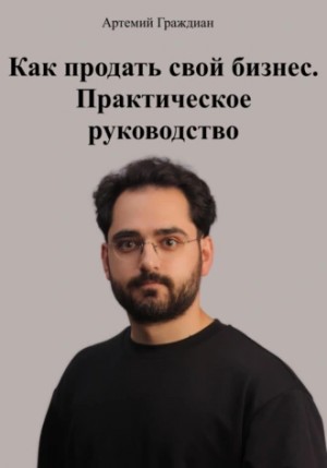 Граждиан Артемий - Как продать свой бизнес. Практическое руководство