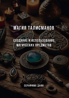 Даян Серафима - Магия талисманов. Создание и использование магических предметов