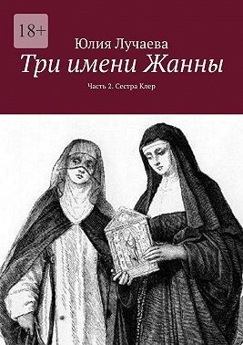 Лучаева Юлия - Три имени Жанны. Часть 2. Сестра Клер