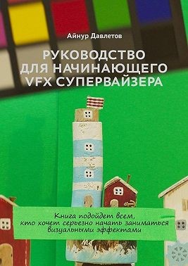 Давлетов Айнур - Руководство для начинающего VFX супервайзера