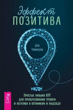 Томасуло Дэн - Эффект позитива: простые навыки КПТ для преобразования тревоги и негатива в оптимизм и надежду