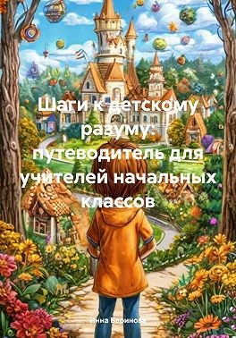 Баринова Инна - Шаги к детскому разуму: путеводитель для учителей начальных классов