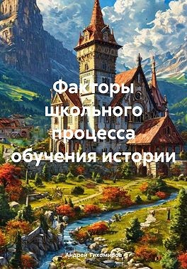 Тихомиров Андрей - Факторы школьного процесса обучения истории