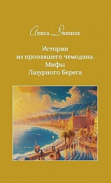 Даншох Алиса - Истории из пропавшего чемодана. Мифы Лазурного Берега