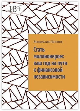 Печкин Венцеслав - Стать миллионером: ваш гид на пути к финансовой независимости