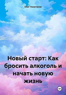 Узкоглазов Олег - Новый старт: Как бросить алкоголь и начать новую жизнь