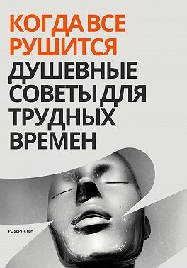 Стен Роберт - Когда все рушится. Душевные советы для трудных времен