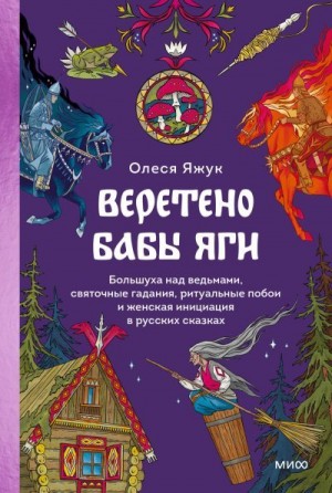 Яжук Олеся - Веретено Бабы Яги. Большуха над ведьмами, святочные гадания, ритуальные побои и женская инициация в русских сказках