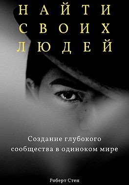 Стен Роберт - Найти своих людей. Создание глубокого сообщества в одиноком мире