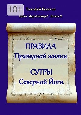 Бекетов Тимофей - Правила праведной жизни. Сутры северной йоги. Цикл «Дар Аватара». Книга 3