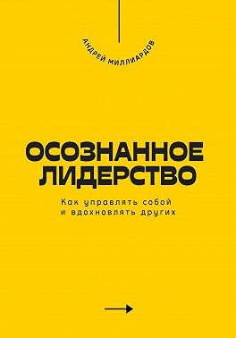 Миллиардов Андрей - Осознанное лидерство. Как управлять собой и вдохновлять других