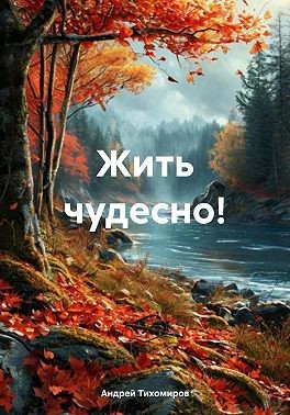 Тихомиров Андрей - Жить чудесно!