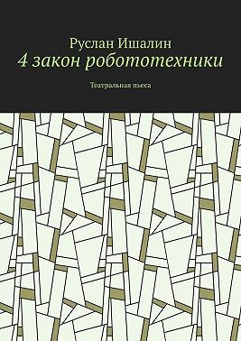 Ишалин Руслан - 4 закон робототехники. Театральная пьеса