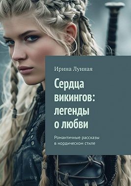 Лунная Ирина - Сердца викингов: легенды о любви. Романтичные рассказы в нордическом стиле