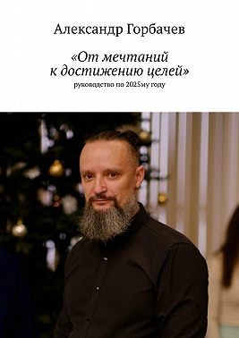 Горбачев Александр - «От мечтаний к достижению целей». Руководство по 2025-му году
