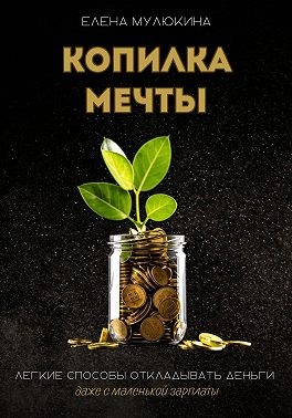Мулюкина Елена - Копилка мечты. Легкие способы откладывать деньги даже с маленькой зарплаты