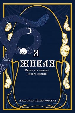 Павелковская Анастасия - Я живая. Книга для женщин нового времени