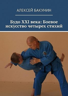 Бакунин Алексей - Будо XXI века: Боевое искусство четырех стихий