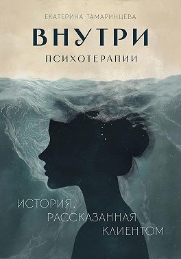 Тамаринцева Екатерина - Внутри психотерапии. История, рассказанная клиентом