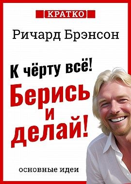 Брэнсон Ричард, Культур-Мультур - К черту всё! Берись и делай! Ричард Брэнсон. Кратко