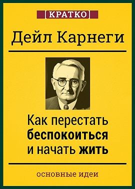 Карнеги Дейл, Культур-Мультур - Как перестать беспокоиться и начать жить. Дейл Карнеги. Кратко