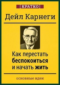 Как перестать беспокоиться и начать жить. Дейл Карнеги. Кратко