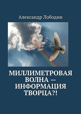 Лободин Александр - Миллиметровая волна – информация творца?!