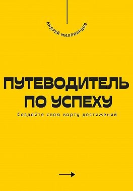 Миллиардов Андрей - Путеводитель по успеху. Cоздайте свою карту достижений