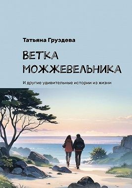 Груздева Татьяна - Ветка можжевельника. И другие удивительные истории из жизни