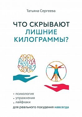 Сергеева Татьяна - Что скрывают лишние килограммы? Психология, упражнения, лайфхаки для реального похудения навсегда