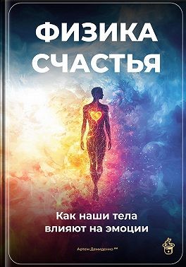 Демиденко Артем - Физика счастья: Как наши тела влияют на эмоции