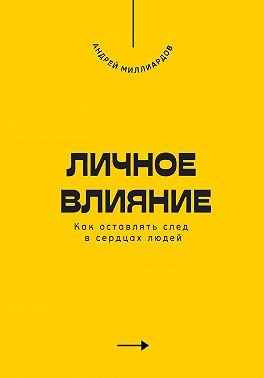 Миллиардов Андрей - Личное влияние. Как оставлять след в сердцах людей