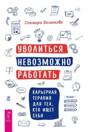 Беланкова Ольмира - Уволиться невозможно работать. Карьерная терапия для тех, кто ищет себя