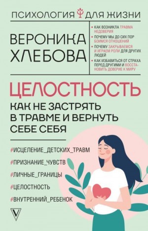 Хлебова Вероника - Целостность. Как не застрять в травме и вернуть себе себя